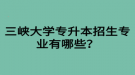 三峽大學(xué)專升本招生專業(yè)有哪些？