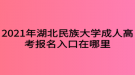 2021年湖北民族大學(xué)成人高考報(bào)名入口在哪里