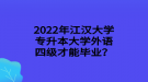 2022年江漢大學(xué)專升本大學(xué)外語四級才能畢業(yè)？