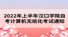 2022年上半年漢口學(xué)院自考計(jì)算機(jī)無紙化考試通知