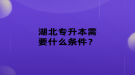 湖北專升本需要什么條件？