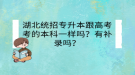 湖北統(tǒng)招專升本跟高考考的本科一樣嗎？有補錄嗎？