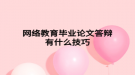 網(wǎng)絡教育畢業(yè)論文答辯有什么技巧