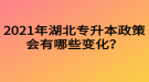 2021年湖北專升本政策會有哪些變化？