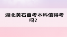 湖北黃石自考本科值得考嗎？