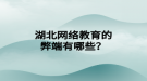 湖北網(wǎng)絡(luò)教育的弊端有哪些？