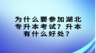 為什么要參加湖北專升本考試？升本有什么好處？