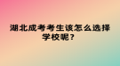 湖北成考考生該怎么選擇學(xué)校呢？