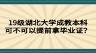 19級(jí)湖北大學(xué)成教本科可不可以提前拿畢業(yè)證？