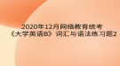 2020年12月網(wǎng)絡(luò)教育?統(tǒng)考《大學(xué)英語B》詞匯與語法練習(xí)題2