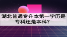 湖北普通專升本第一學(xué)歷是?？七€是本科？