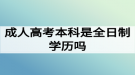 成人高考本科是全日制學(xué)歷嗎？