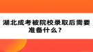 湖北成考被院校錄取后需要準備什么？