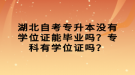 湖北自考專升本沒有學位證能畢業(yè)嗎？?？朴袑W位證嗎？