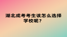 湖北成考考生該怎么選擇學(xué)校呢？