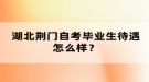 湖北荊門自考畢業(yè)生待遇怎么樣？