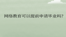 網(wǎng)絡(luò)教育可以提前申請畢業(yè)嗎？