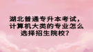 湖北普通專升本考試，計(jì)算機(jī)大類的專業(yè)怎么選擇招生院校？