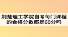 荊楚理工學(xué)院自考每門課程的合格分?jǐn)?shù)都是60分嗎？