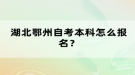 湖北鄂州自考本科怎么報名？