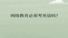 網(wǎng)絡(luò)教育必須考英語嗎？