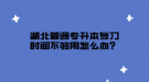 湖北普通專升本復習時間不夠用怎么辦？