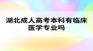 湖北成人高考本科有臨床醫(yī)學(xué)專業(yè)嗎？