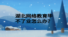 湖北網絡教育畢不了業(yè)怎么辦？