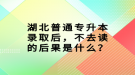 湖北普通專升本錄取后，不去讀的后果是什么？