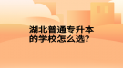 湖北普通專升本的學(xué)校怎么選？