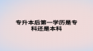 專升本后第一學(xué)歷是?？七€是本科