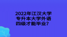 2022年江漢大學(xué)專升本大學(xué)外語四級(jí)才能畢業(yè)？