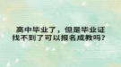 高中畢業(yè)了，但是畢業(yè)證找不到了可以報(bào)名成教嗎？