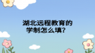湖北遠(yuǎn)程教育的學(xué)制怎么填？