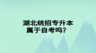 湖北統(tǒng)招專升本屬于自考嗎？