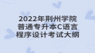 2022年荊州學(xué)院普通專升本C語(yǔ)言程序設(shè)計(jì)考試大綱