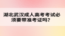 湖北武漢成人高考考試必須要帶準(zhǔn)考證嗎？