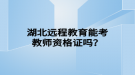 湖北遠(yuǎn)程教育能考教師資格證嗎？