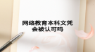 網(wǎng)絡(luò)教育本科文憑會被認可嗎