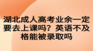 湖北成人高考業(yè)余一定要去上課嗎？英語(yǔ)不及格能被錄取嗎