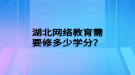 湖北網(wǎng)絡(luò)教育需要修多少學分？