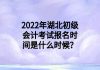 2022年湖北初級(jí)會(huì)計(jì)考試報(bào)名時(shí)間是什么時(shí)候？