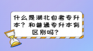 什么是湖北自考專升本？和普通專升本有區(qū)別嗎？