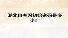 湖北自考網(wǎng)初始密碼是多少？