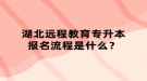 湖北遠(yuǎn)程教育專升本報(bào)名流程是什么？