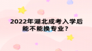 2022年湖北成考入學(xué)后能不能換專業(yè)？