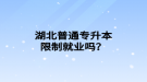 湖北普通專升本限制就業(yè)嗎？