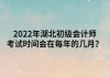 2022年湖北初級(jí)會(huì)計(jì)師考試時(shí)間會(huì)在每年的幾月？