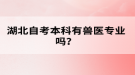 湖北自考本科有獸醫(yī)專(zhuān)業(yè)嗎？