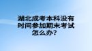 湖北成考本科沒有時間參加期末考試怎么辦？